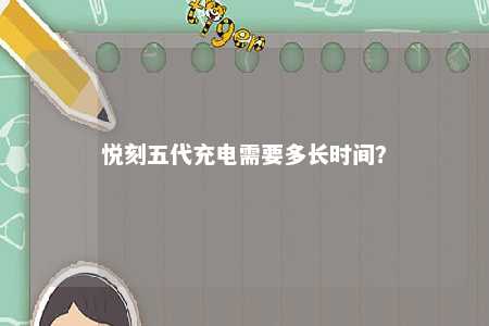 悦刻五代充电需要多长时间？ 